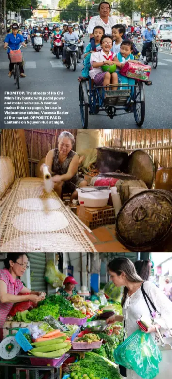  ??  ?? FROM TOP: The streets of Ho Chi Minh City bustle with pedal power and motor vehicles. A woman makes thin rice paper, for use in Vietnamese cuisine. Vanessa Baxter at the market. OPPOSITE PAGE: Lanterns on Nguyen Hue at night.