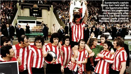  ?? ?? Sunderland’s captain Bobby Kerr held aloft by his teammates Billy Hughes and goalkeeper Jim Montgomery after their FA Cup Final victory against Leeds United at Wembley Stadium in 1973