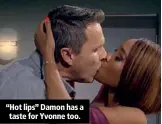  ??  ?? “Hot lips” Damon has a taste for Yvonne too.