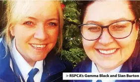 ?? ?? > RSPCA’s Gemma Black and Sian Burton