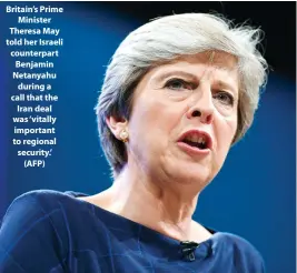  ??  ?? Britain’s Prime Minister Theresa May told her Israeli counterpar­t Benjamin Netanyahu during a call that the Iran deal was ‘vitally important to regional security.’ (AFP)