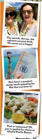  ??  ?? The warmth, the sun, the welcome coconut drink. Of course we’re happy! Now here’s a passport for. stamp worth queueing to! Not that you have Pool or restaurant? Oh, you’re spoiled for choice at blissful Pacific Resort.