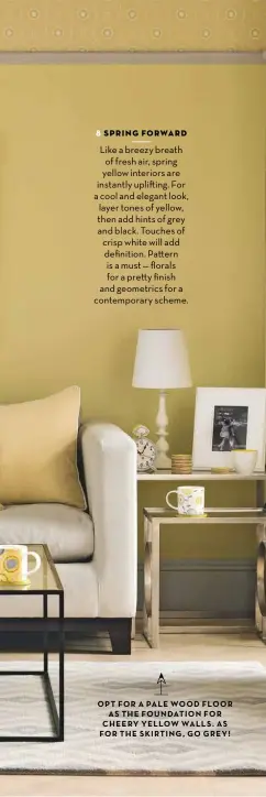  ??  ?? OPT FOR A PALE WOOD FLOOR AS THE FOUNDATION FOR CHEERY YELLOW WALLS AS FOR THE SKIRTING GO GREY!