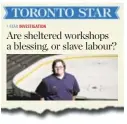  ??  ?? A recent Star series on segregated workshops highlighte­d instances where people with intellectu­al disabiliti­es spend decades working for just pennies a day.