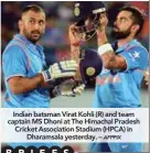  ??  ?? Indian batsman Virat Kohli (R) and team captain MS Dhoni at The Himachal Pradesh Cricket Associatio­n Stadium (HPCA) in Dharamsala yesterday. –