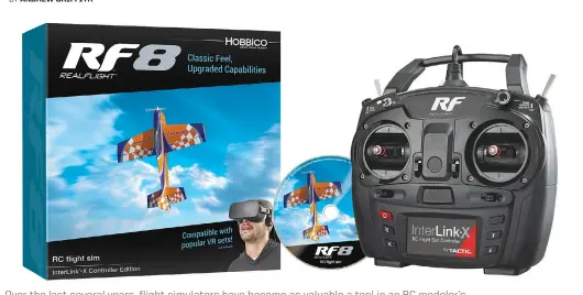  ??  ?? Over the last several years, flight simulators have become as valuable a tool in an RC modeler’s toolbox as a hobby knife, and RealFlight has always been on the leading edge of RC flight-simulator developmen­t. When I was learning how to fly...