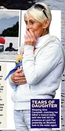  ??  ?? TEARS OF DAUGHTER Weeping Gina Campbell, clutching her father’s mascot teddy, said she had felt his presence at Loch Fad yesterday as Bluebird took to the water again