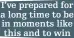  ?? ?? I’ve prepared for a long time to be in moments like
this and to win