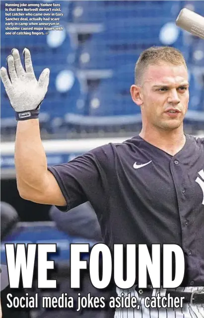  ?? AP ?? Running joke among Yankee fans is that Ben Rortvedt doesn’t exist, but catcher who came over in Gary Sanchez deal, actually had scare early in camp when aneurysm in shoulder caused major issues with one of catching fingers.