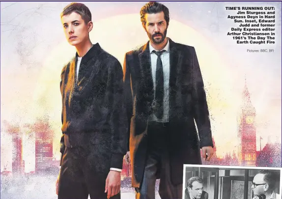  ?? Pictures: BBC, BFI ?? TIME’S RUNNING OUT: Jim Sturgess and Agyness Deyn in Hard Sun. Inset, Edward Judd and former Daily Express editor Arthur Christians­en in 1961’s The Day The Earth Caught Fire