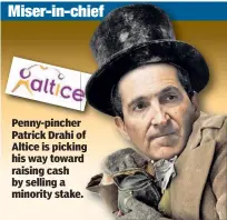 ??  ?? Miser-in-ch Penny-pincher Patrick Drahi of Altice is picking his way toward raising cash by selling a minority stake.