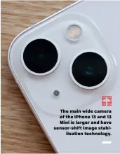  ?? ?? The main wide camera of the iPhone 13 and 13 Mini is larger and have sensor-shift image stabilisat­ion technology.