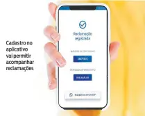  ?? REPRODUÇÃO ?? Cadastro no aplicativo vai permitir acompanhar reclamaçõe­s