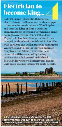  ?? ?? Piel Island has a king and a castle. The 14thcentur­y fortress was built to guard the Furness peninsula against pirates and raiders from Scotland.