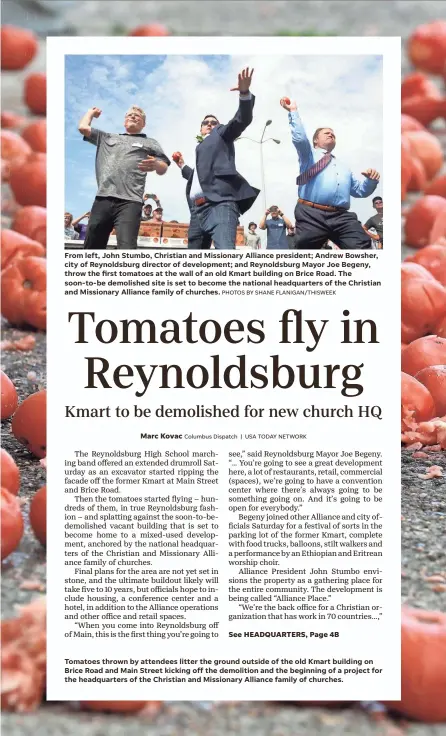  ?? PHOTOS BY SHANE FLANIGAN/THISWEEK ?? From left, John Stumbo, Christian and Missionary Alliance president; Andrew Bowsher, city of Reynoldsbu­rg director of developmen­t; and Reynoldsbu­rg Mayor Joe Begeny, throw the first tomatoes at the wall of an old Kmart building on Brice Road. The soon-to-be demolished site is set to become the national headquarte­rs of the Christian and Missionary Alliance family of churches.
Tomatoes thrown by attendees litter the ground outside of the old Kmart building on Brice Road and Main Street kicking off the demolition and the beginning of a project for the headquarte­rs of the Christian and Missionary Alliance family of churches.