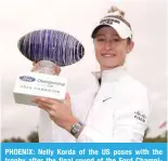  ?? — AFP ?? PHOENIX: Nelly Korda of the US poses with the trophy after the final round of the Ford Championsh­ip at Seville Golf and Country Club on March 31, 2024.