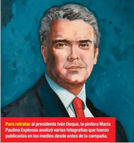  ??  ?? Para retratar al presidente Iván Duque, la pintora María Paulina Espinosa analizó varias fotografía­s que fueron publicadas en los medios desde antes de la campaña.