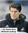  ??  ?? > Ex-Swans boss Michael Laudrup