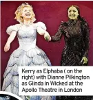  ?? ?? Kerry as Elphaba ( on the right) with Dianne Pilkington as Glinda in Wicked at the Apollo Theatre in London