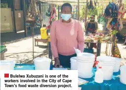  ??  ?? Bulelwa Xubuzani is one of the workers involved in the City of Cape Town’s food waste diversion project.
