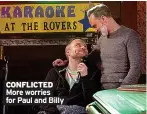  ?? ?? CONFLICTED More worries for Paul and Billy
CORONATION STREET