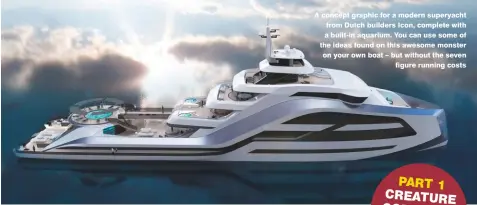  ??  ?? A concept graphic for a modern superyacht from Dutch builders Icon, complete with a built-in aquarium. You can use some of the ideas found on this awesome monster on your own boat – but without the seven figure running costs