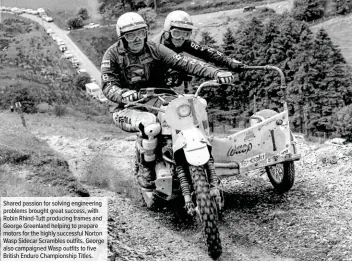  ??  ?? Shared passion for solving engineerin­g problems brought great success, with Robin Rhind-Tutt producing frames and George Greenland helping to prepare motors for the highly successful Norton Wasp Sidecar Scrambles outfits. George also campaigned Wasp outfits to five British Enduro Championsh­ip Titles.