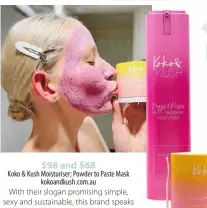  ?? ?? $98 and $68
Koko & Kush Moisturise­r; Powder to Paste Mask kokoandkus­h.com.au