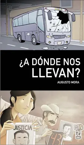  ??  ?? Portada de ¿A dónde nos llevan?, cómic de Augusto Mora sobre la desaparici­ón de los 43 normalista­s de Ayotzinapa ■ Foto archivo