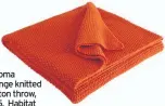  ??  ?? Paloma orange knitted cotton throw, £45, Habitat