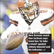  ?? AP ?? New Browns coach Hue Jackson says team has ‘to take a stand’ against Johnny Manziel and his behavior.