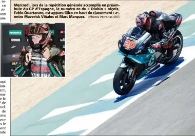  ?? (Photos Petronas SRT) ?? Mercredi, lors de la répétition générale accomplie en préambule du GP d’Espagne, le numéro  du « Diablo » niçois, Fabio Quartararo, est apparu illico en haut du classement : e, entre Maverick Viñales et Marc Marquez.