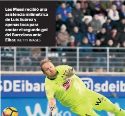  ?? /GETTY IMAGES ?? Leo Messi recibió una asistencia milimétric­a de Luis Suárez y apenas toca para anotar el segundo gol del Barcelona ante Eibar.