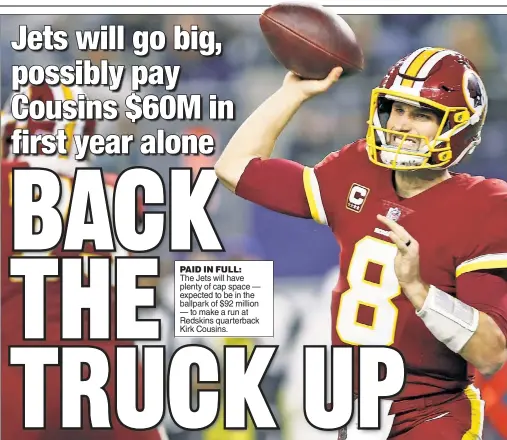  ??  ?? The Jets will have plenty of cap space — expected to be in the ballpark of $92 million — to make a run at Redskins quarterbac­k Kirk Cousins. PAID IN FULL: