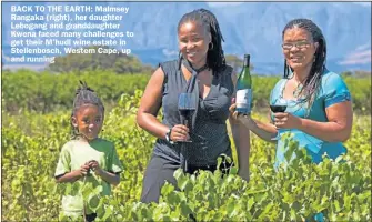  ??  ?? BACK TO THE EARTH: Malmsey Rangaka (right), her daughter Lebogang and granddaugh­ter Kwena faced many challenges to get their M hudi wine estate in Stellenbos­ch, Western Cape, up and running