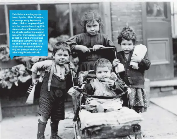  ??  ?? Child labour was largely outlawed by the 1890s. However, extreme poverty kept many urban children employed well into the twentieth century. Children also found themselves on the streets performing unpaid labour for their parents, such as collecting wood and coal and picking up laundry or groceries. The older girl in this 1911 image was probably babysittin­g her younger siblings or other neighbourh­ood kids.