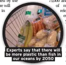  ??  ?? Experts say that there will be more plastic than fish in our oceans by 2050