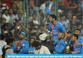  ??  ?? NEW DELHI: Indian cricket team players carry their teammate Ashish Nehra during the first T20 cricket match between New Zealand and India at Feroz Shah Kotla Cricket Stadium in New Delhi.