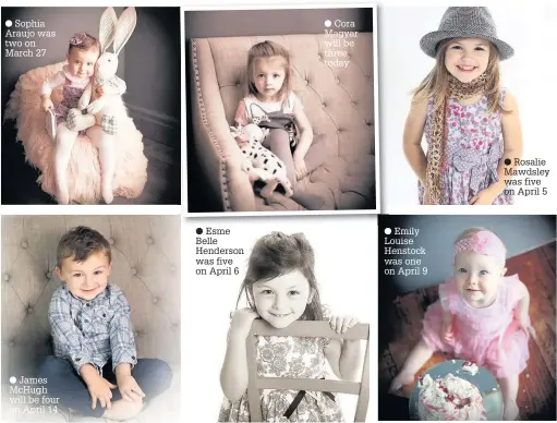  ??  ?? Sophia Araujo was two on March 27
James McHugh will be four on April 14
Esme Belle Henderson was five on April 6
Cora Magyar will be three today
Emily Louise Henstock was one on April 9
Rosalie Mawdsley was five on April 5