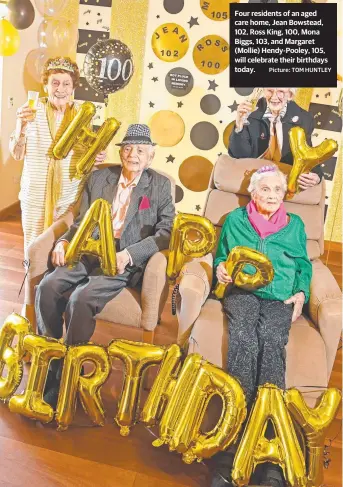  ??  ?? Four residents of an aged care home, Jean Bowstead, 102, Ross King, 100, Mona Biggs, 103, and Margaret (Mollie) Hendy-Pooley, 105, will celebrate their birthdays today. Picture: TOM HUNTLEY