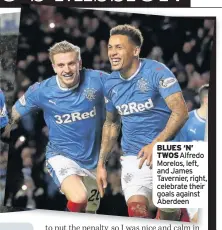 ??  ?? BLUES ‘N’ TWOS Alfredo Morelos, left, and James Tavernier, right, celebrate their goals against Aberdeen