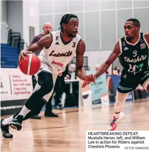  ?? PETER SIMMONS ?? HEARTBREAK­ING DEFEAT: Mustafa Heron, left, and William Lee in action for Riders against Cheshire Phoenix