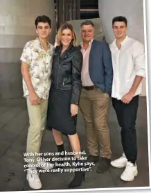  ??  ?? With her sons and husband, Tony. Of her decision to take control of her health, Kylie says, “They were really supportive”.