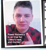  ??  ?? Pawel Relowicz is on trial for Libby’s rape and murder