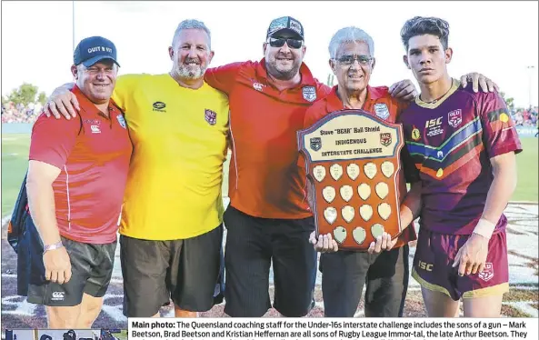  ??  ?? Main photo: The Queensland coaching staff for the Under-16s interstate challenge includes the sons of a gun – Mark Beetson, Brad Beetson and Kristian Heffernan are all sons of Rugby League Immor-tal, the late Arthur Beetson. They embrace their father’s...