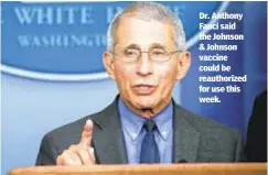  ??  ?? Dr. Anthony Fauci said the Johnson & Johnson vaccine could be reauthoriz­ed for use this week.