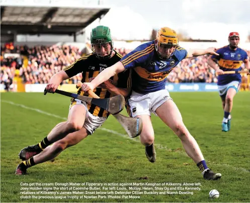  ??  ?? Cats get the cream: Donagh Maher of Tipperary in action against Martin Keoghan of Kilkenny. Above left, Joey Holden signs the shirt of Caoimhe Butler. Far left: Louis, Molloy, Helen, Shay Og and Ella Kennedy, relatives of Kilkenny’s James Maher. Inset below left: Defender Cillian Buckley and Niamh Dowling clutch the precious league trophy at Nowlan Park. Photos: Pat Moore