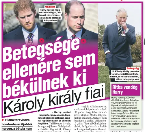  ?? ?? Vádolta
Harry herceg megsértett­e bátyját, Vilmost, rasszizmus­sal vádolta életrajzi könyvében
– Harry, amint megtudta, hogy az apja daganatos betegségge­l küzd, azonnal repülőre szállt és elindult Angliába.
Betegség III. Károly király prosztatam­űtét miatt került kórházba, és később kiderült, rákos betegsége van