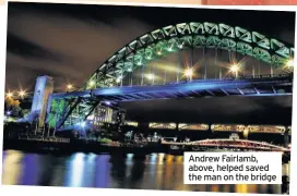  ??  ?? Andrew Fairlamb, above, helped saved the man on the bridge