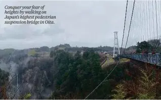  ??  ?? Conquer your fear of heights by walking on Japan’s highest pedestrian suspension bridge in Oita.